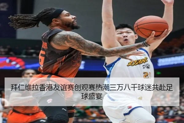 拜仁维拉香港友谊赛创观赛热潮三万八千球迷共赴足球盛宴